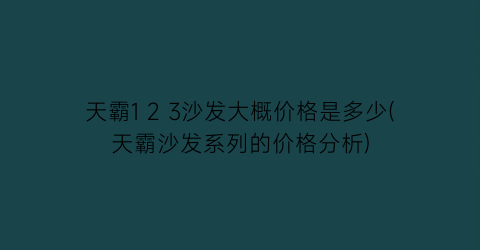 天霸1 2 3沙发大概价格是多少(天霸沙发系列的价格分析)